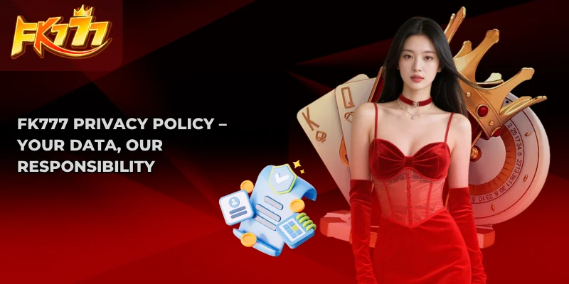 FK777 Privacy Policy – Your Data, Our Responsibility 1 FK777 Privacy Policy